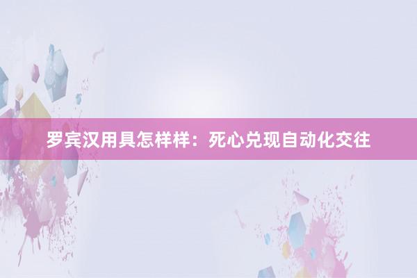 罗宾汉用具怎样样：死心兑现自动化交往