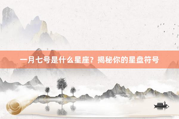 一月七号是什么星座？揭秘你的星盘符号